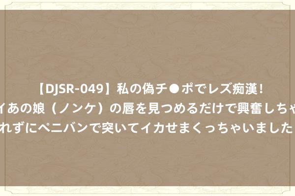 【DJSR-049】私の偽チ●ポでレズ痴漢！職場で見かけたカワイイあの娘（ノンケ）の唇を見つめるだけで興奮しちゃう私は欲求を抑えられずにペニバンで突いてイカせまくっちゃいました！ 原夫妇间性生涯的最好频率是若干？心理学家：咱们进行了一项现实