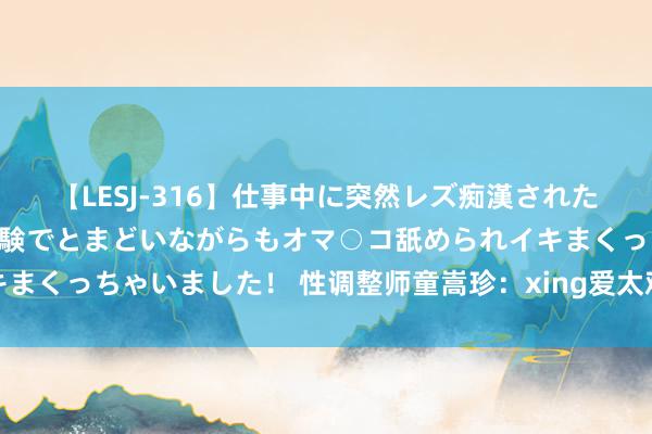 【LESJ-316】仕事中に突然レズ痴漢された私（ノンケ）初めての経験でとまどいながらもオマ○コ舐められイキまくっちゃいました！ 性调整师童嵩珍：xing爱太难了！我作念不来