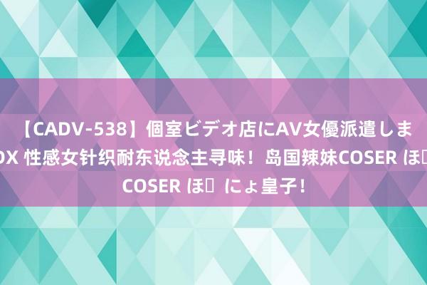 【CADV-538】個室ビデオ店にAV女優派遣します。8時間DX 性感女针织耐东说念主寻味！岛国辣妹COSER ぽにょ皇子！