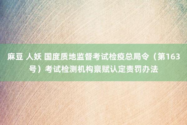 麻豆 人妖 国度质地监督考试检疫总局令（第163号）　　考试检测机构禀赋认定责罚办法