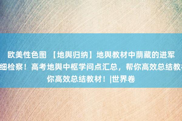 欧美性色图 【地舆归纳】地舆教材中荫藏的进军考点，请仔细检察！高考地舆中枢学问点汇总，帮你高效总结教材！|世界卷