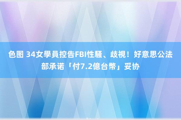 色图 34女學員控告FBI性騷、歧視！　好意思公法部承诺「付7.2億台幣」妥协