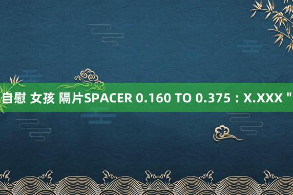 自慰 女孩 隔片SPACER 0.160 TO 0.375 : X.XXX＂