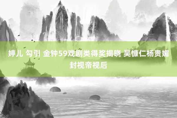 婷儿 勾引 金钟59戏剧类得奖揭晓 吴慷仁杨贵媚封视帝视后