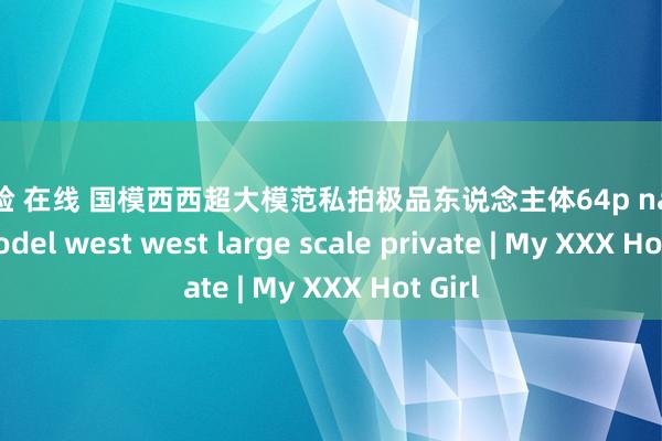 ai换脸 在线 国模西西超大模范私拍极品东说念主体64p national model west west large scale private | My XXX Hot Girl