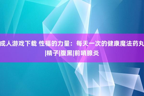 成人游戏下载 性福的力量：每天一次的健康魔法药丸|精子|腹黑|前哨腺炎