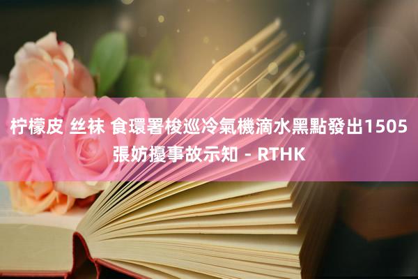 柠檬皮 丝袜 食環署梭巡冷氣機滴水黑點　發出1505張妨擾事故示知 - RTHK