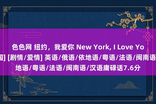 色色网 纽约，我爱你 New York， I Love You(2008) [好意思国] [剧情/爱情] 英语/俄语/依地语/粤语/法语/闽南语/汉语庸碌话7.6分